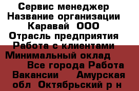 Сервис-менеджер › Название организации ­ Каравай, ООО › Отрасль предприятия ­ Работа с клиентами › Минимальный оклад ­ 20 000 - Все города Работа » Вакансии   . Амурская обл.,Октябрьский р-н